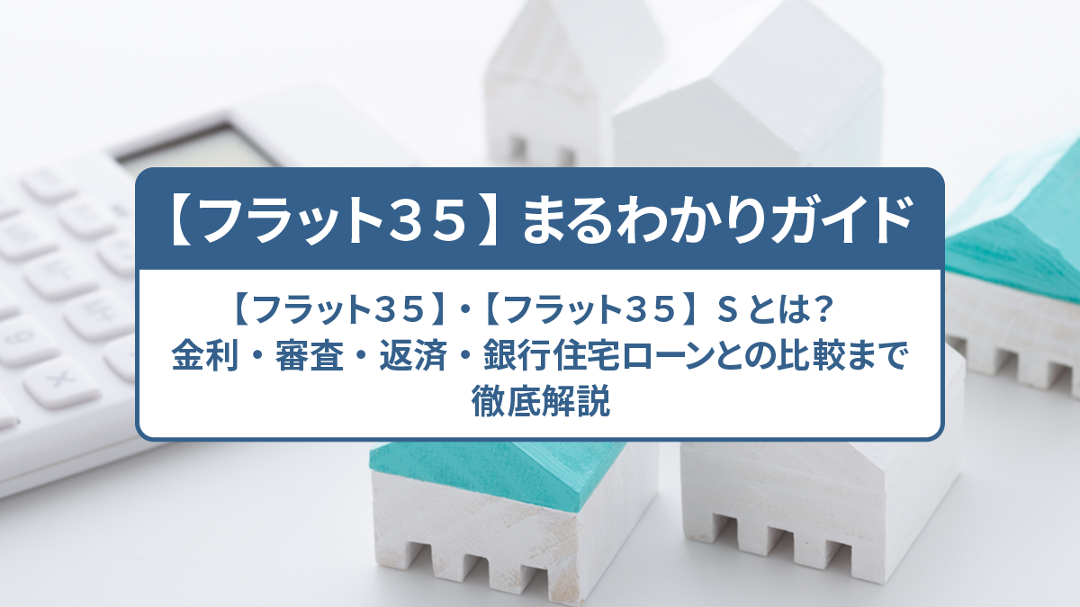 【フラット35】・【フラット35】sとは？ 金利・審査・返済・銀行住宅ローンとの比較まで徹底解説｜【フラット35】まるわかりガイド